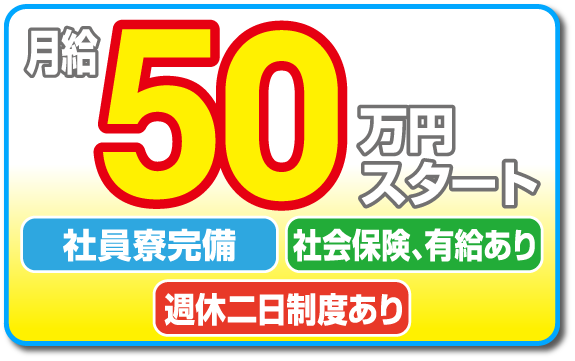 月給50万円スタート 社員寮完備・社会保険、有給あり・週休二日制度あり