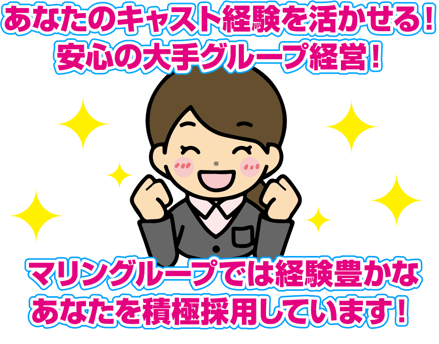 あなたのキャスト経験を生かせる！安心の大手グループ経営！マリングループでは経験豊かなあなたを積極採用しています！